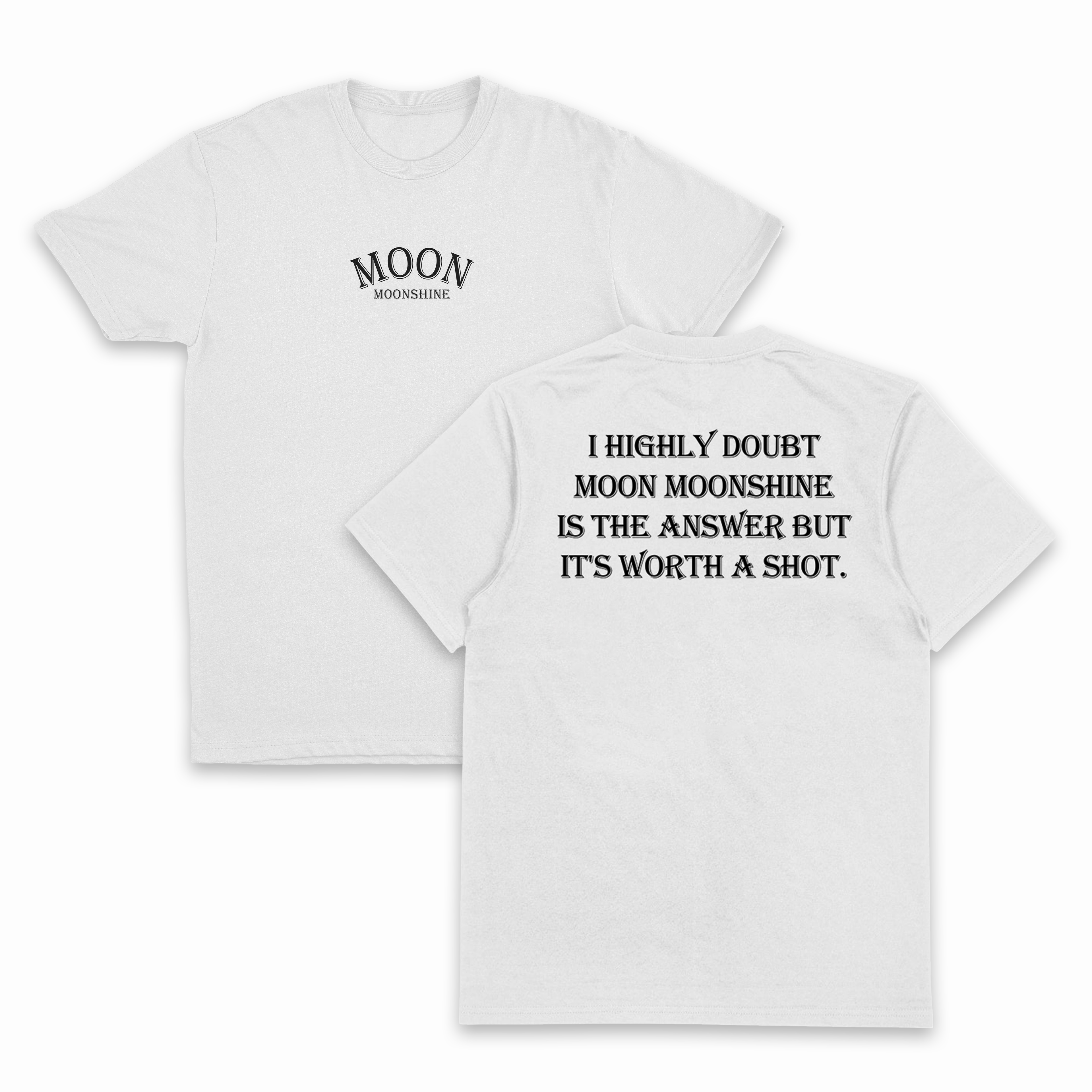 I Highly Doubt Moonshine Is The Answer But It's Worth A Shot T-Shirt (Backprint)