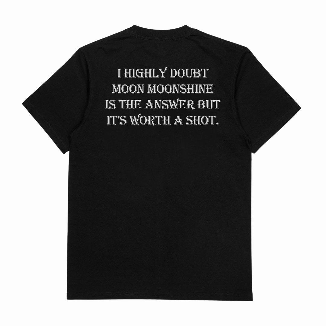 I Highly Doubt Moonshine Is The Answer But It's Worth A Shot T-Shirt (Backprint)