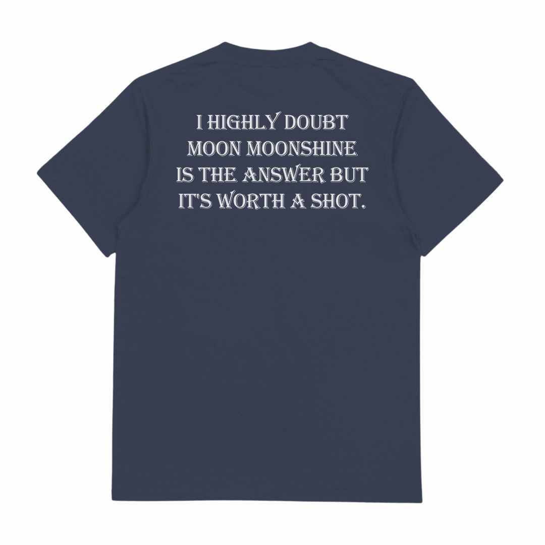 I Highly Doubt Moonshine Is The Answer But It's Worth A Shot T-Shirt (Backprint)