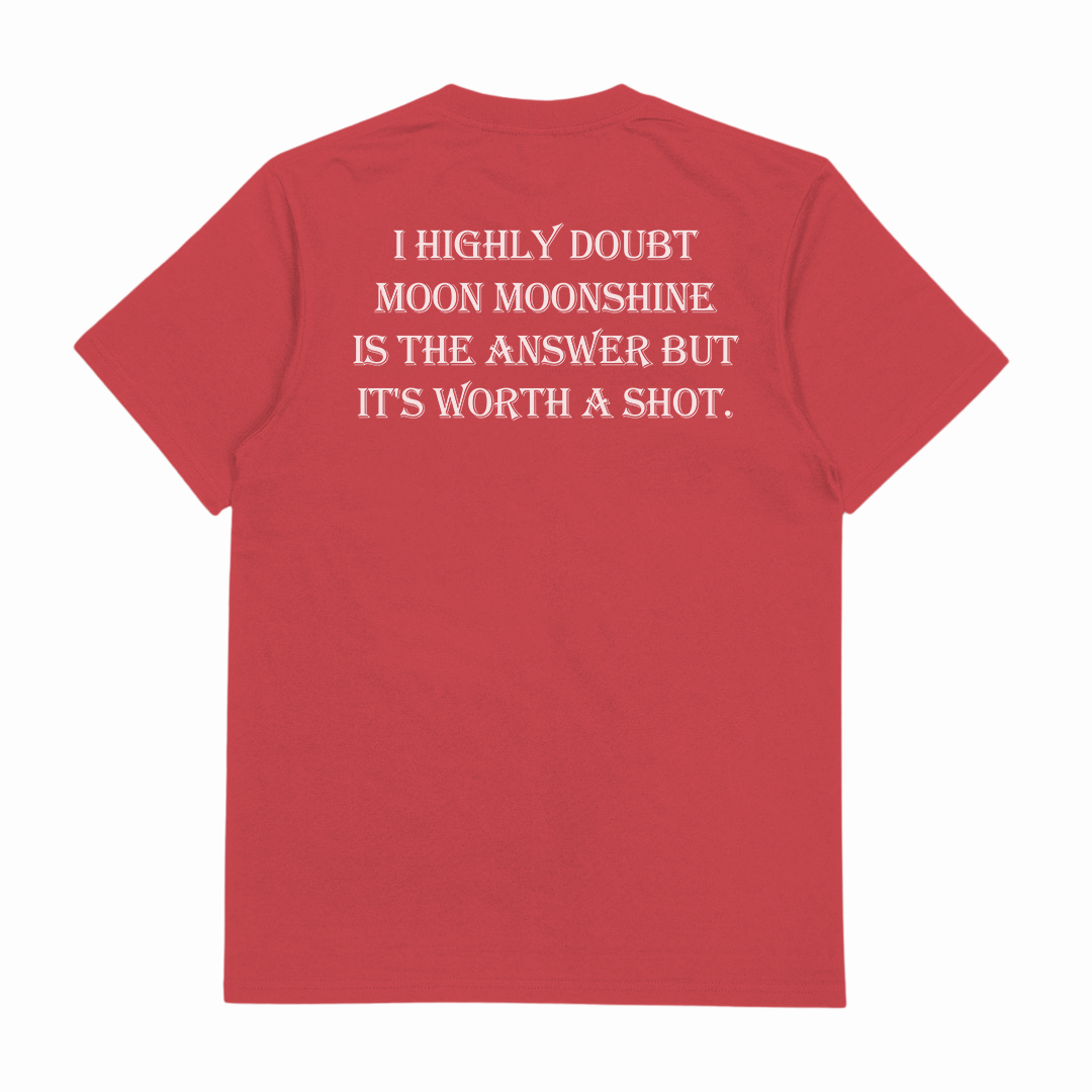I Highly Doubt Moonshine Is The Answer But It's Worth A Shot T-Shirt (Backprint)