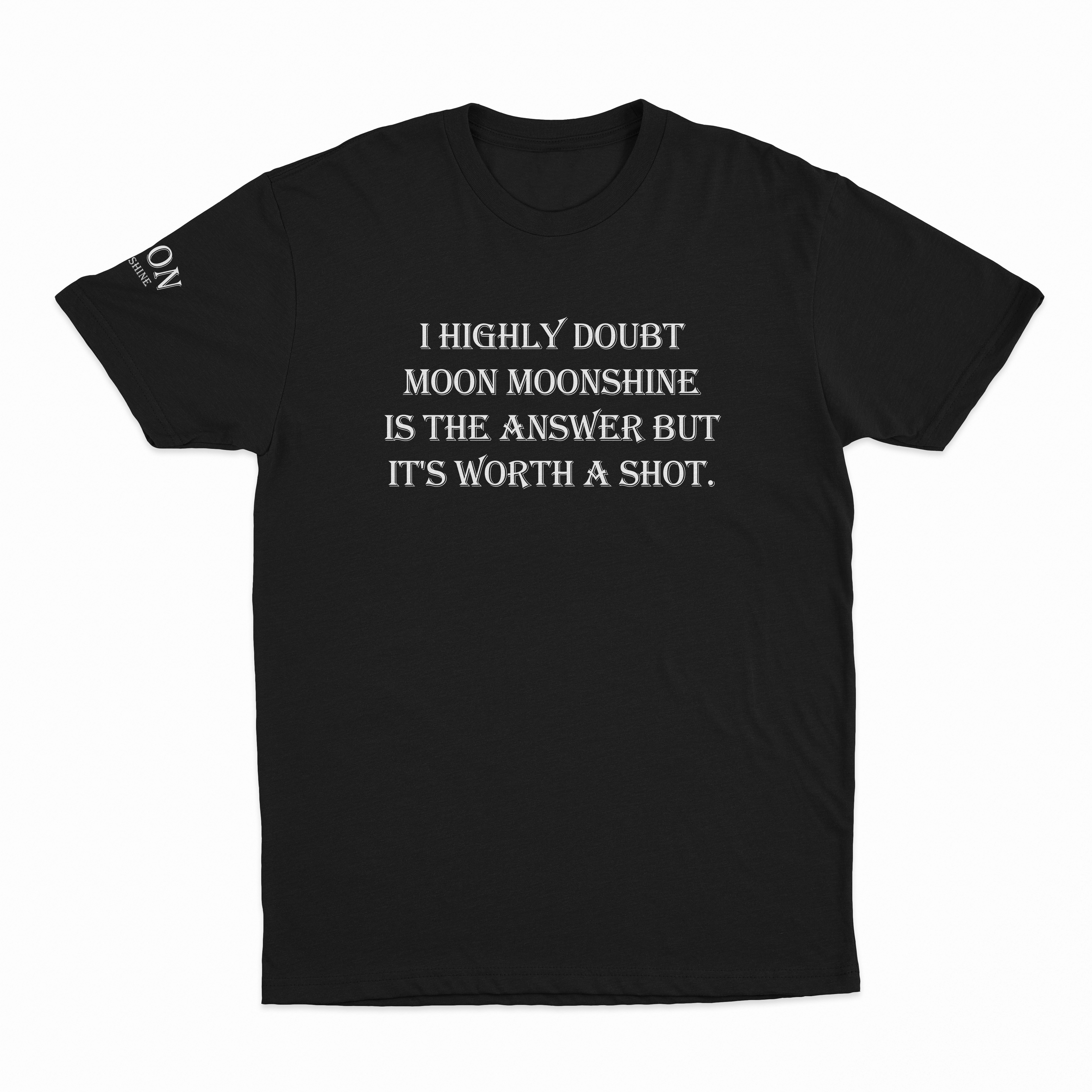 I Highly Doubt Moonshine Is The Answer But It's Worth A Shot T-Shirt