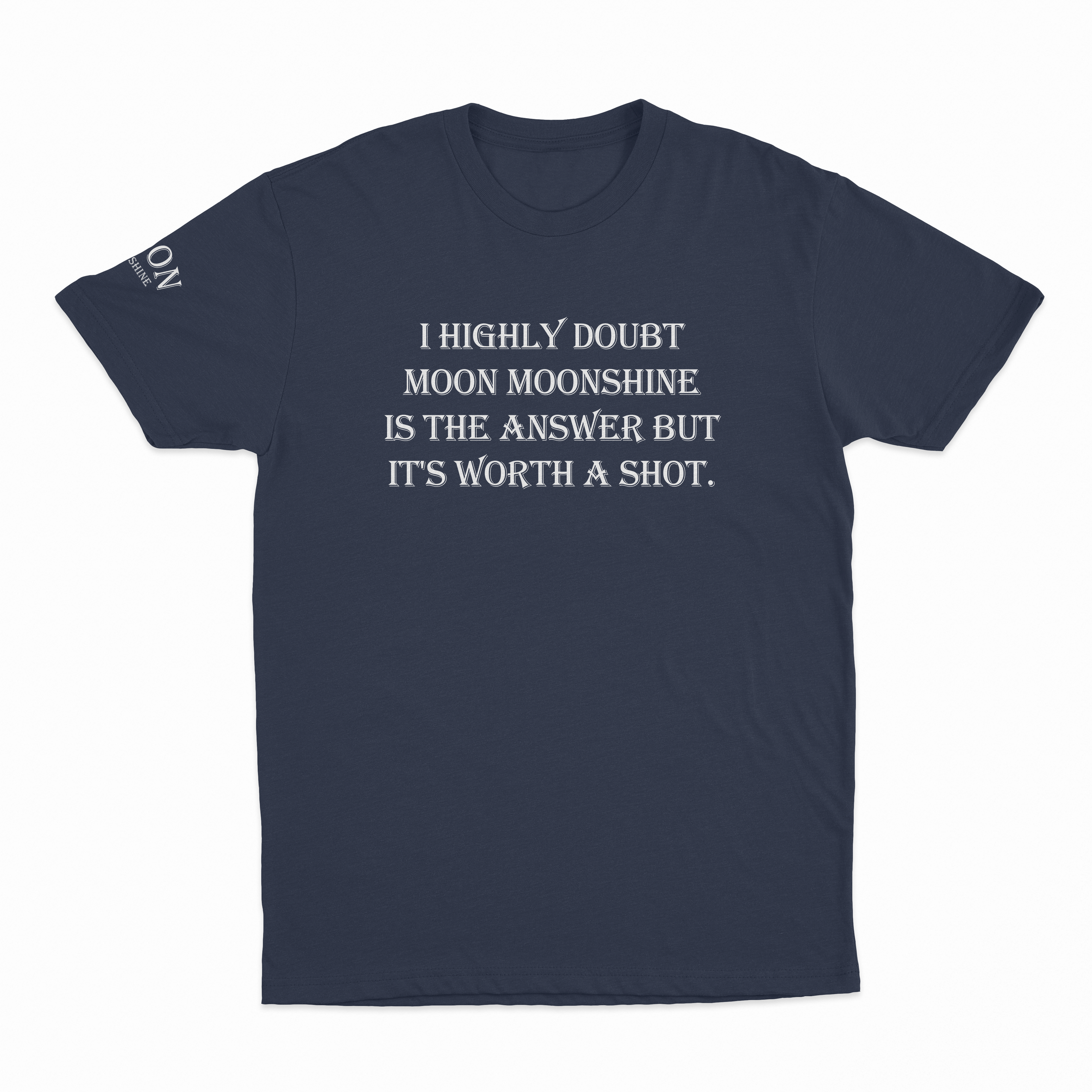 I Highly Doubt Moonshine Is The Answer But It's Worth A Shot T-Shirt