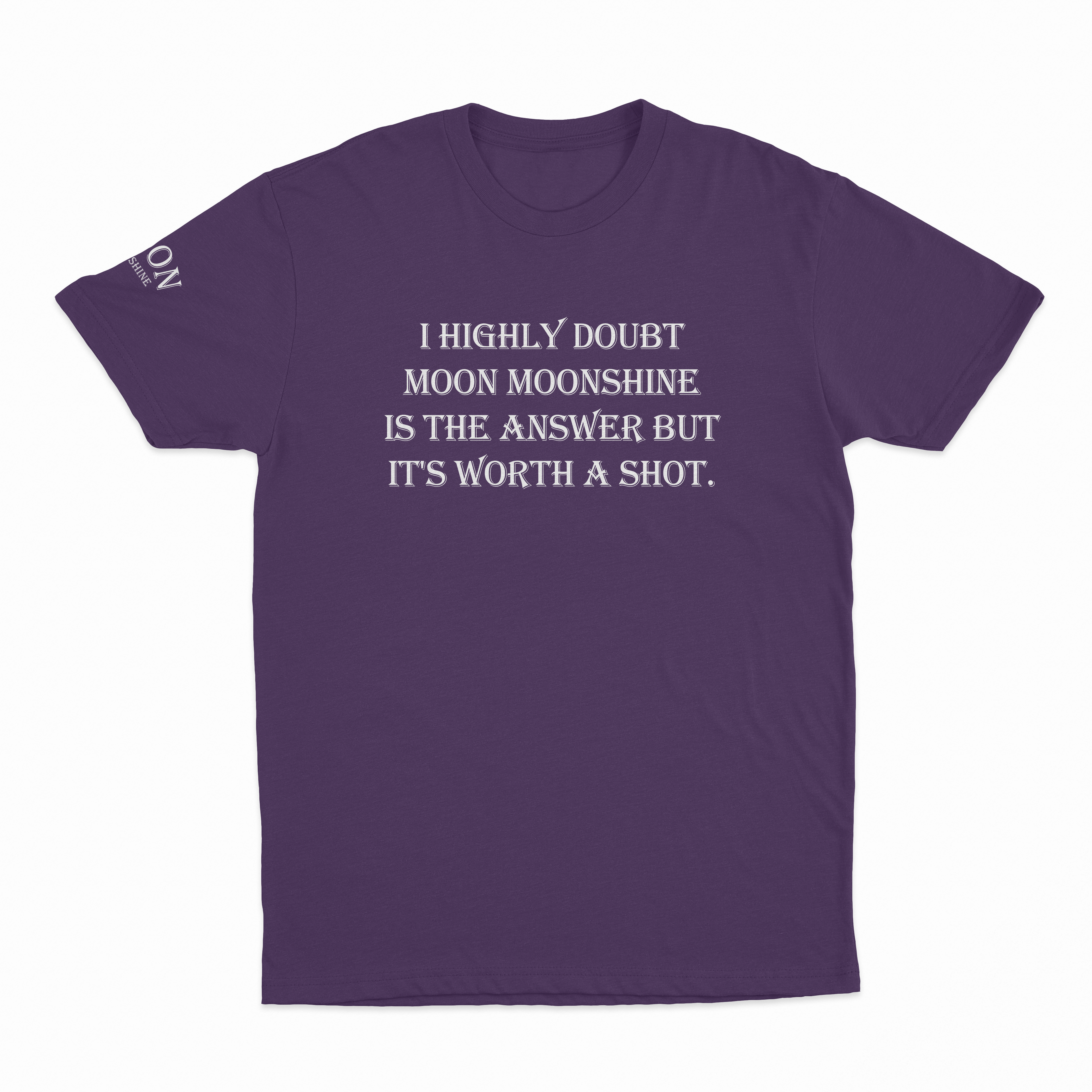 I Highly Doubt Moonshine Is The Answer But It's Worth A Shot T-Shirt