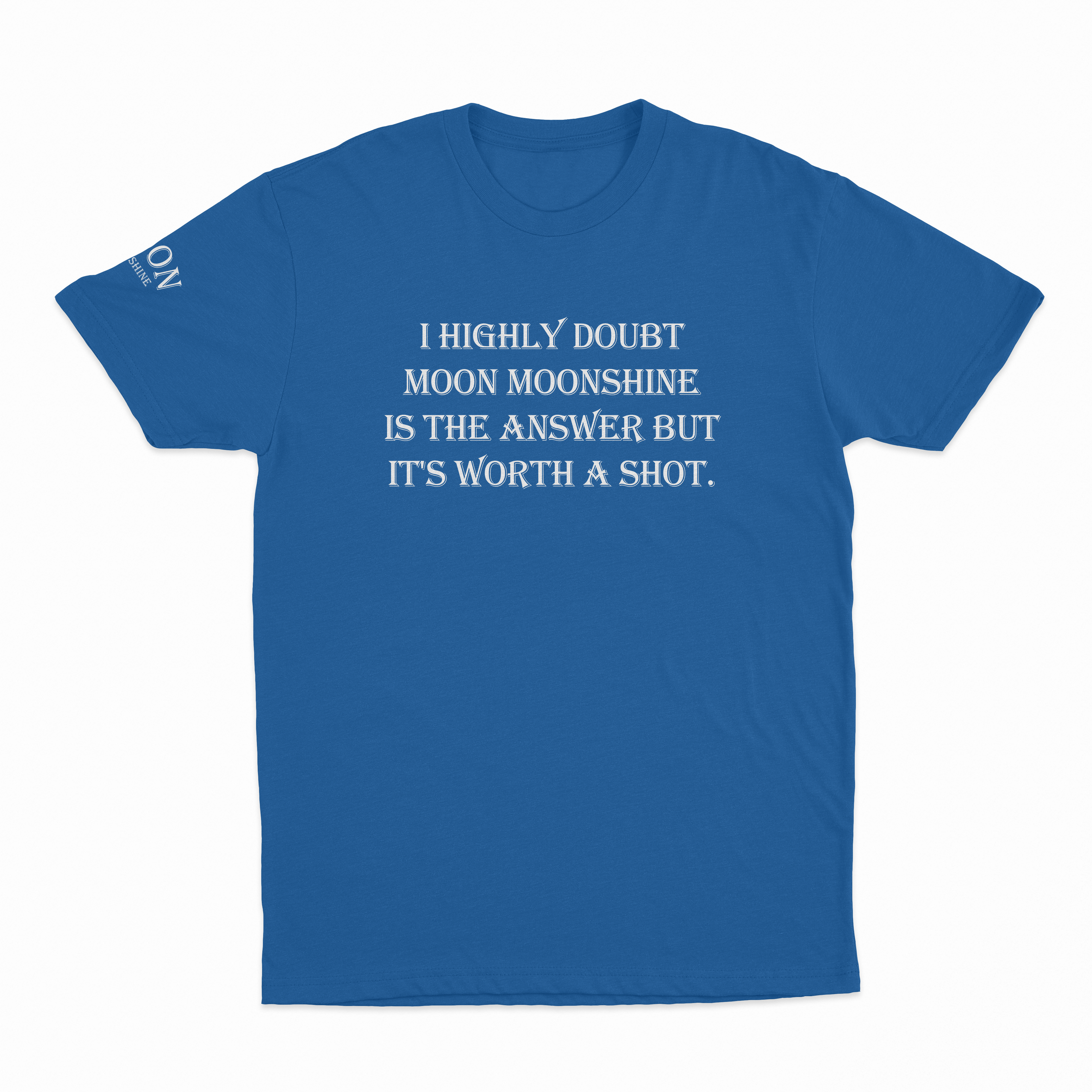 I Highly Doubt Moonshine Is The Answer But It's Worth A Shot T-Shirt