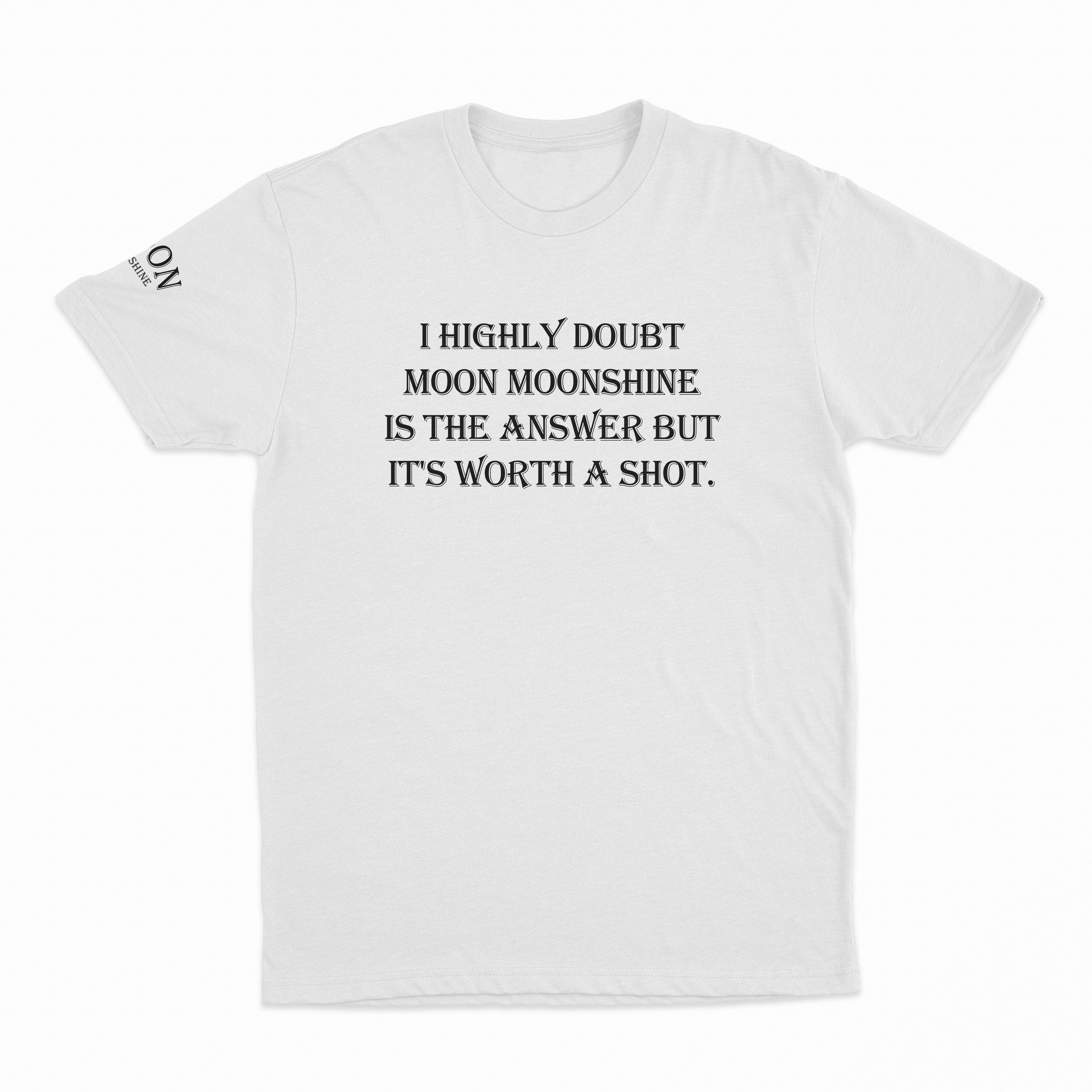 I Highly Doubt Moonshine Is The Answer But It's Worth A Shot T-Shirt